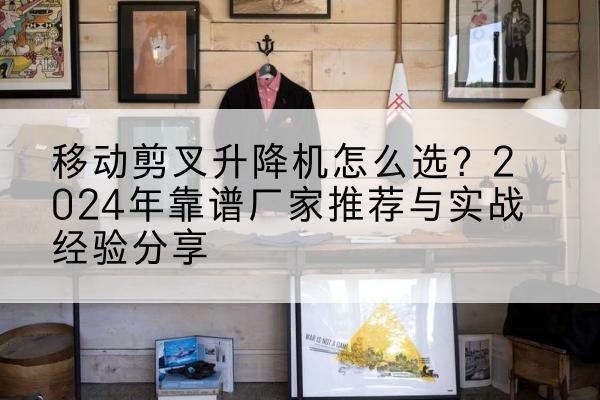 会宁升降平台厂家推荐-移动剪叉升降机怎么选？2024年靠谱厂家推荐与实战经验分享