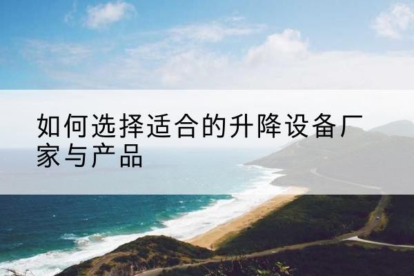 会宁电动升降平台厂家-如何选择适合的升降设备厂家与产品