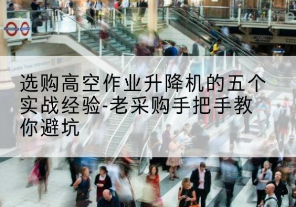 会宁高空作业升降机厂家-选购高空作业升降机的五个实战经验-老采购手把手教你避坑