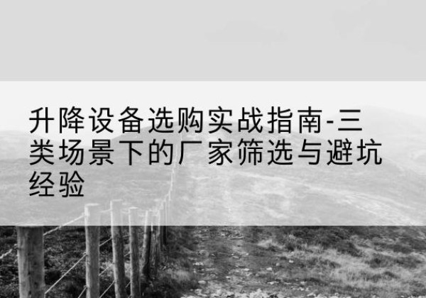 会宁移动式升降机厂家推荐-升降设备选购实战指南-三类场景下的厂家筛选与避坑经验