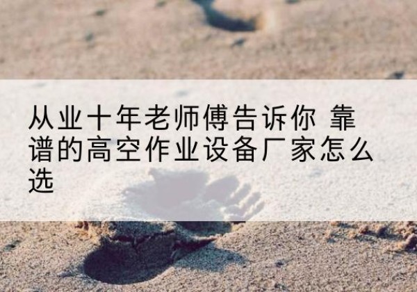 会宁高空作业升降机厂家推荐-从业十年老师傅告诉你 靠谱的高空作业设备厂家怎么选