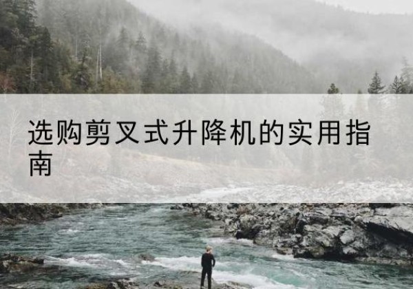 会宁剪叉式升降机怎么选-选购剪叉式升降机的实用指南