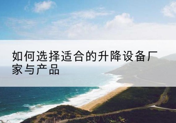会宁电动升降平台厂家-如何选择适合的升降设备厂家与产品