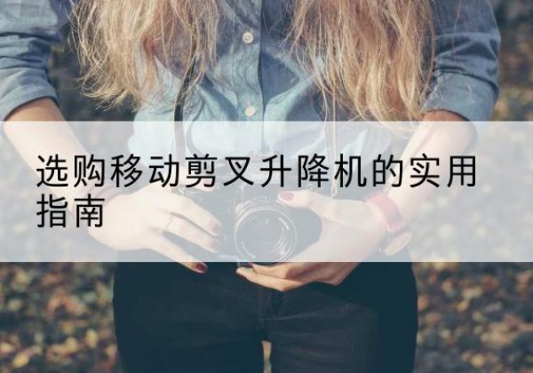 会宁移动剪叉升降机怎么选-选购移动剪叉升降机的实用指南