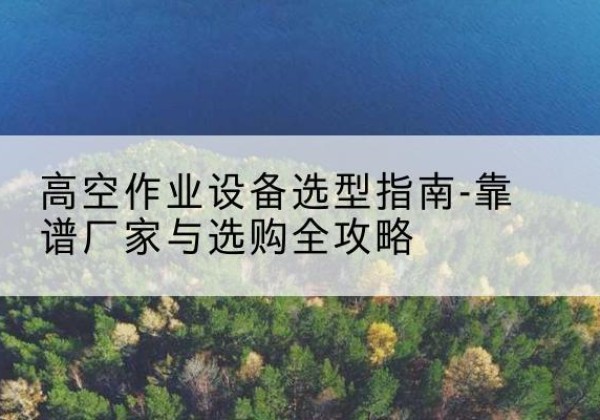 会宁升降车厂家-高空作业设备选型指南-靠谱厂家与选购全攻略