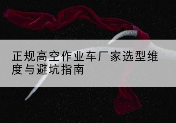 会宁高空作业车厂家-正规选型维度与避坑指南